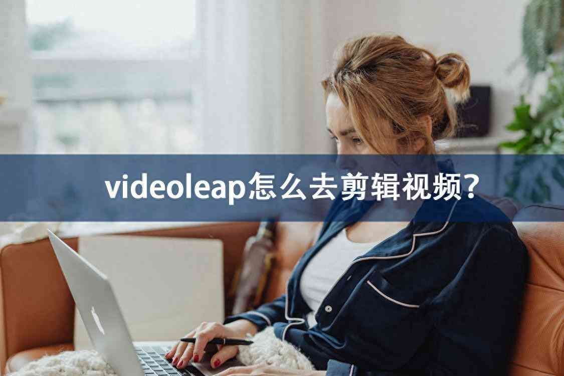 videoleap怎么下载到手机（videoleap怎么去剪辑视频？视频剪辑神器推荐！）(图1)