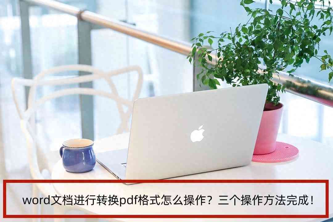 如何将word转化为pdf（word文档进行转换pdf格式怎么操作？三个操作方法完成！）(图1)