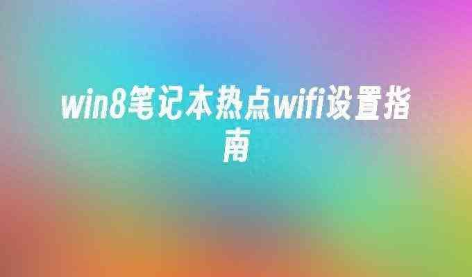 win8如何设置移动wifi（win8笔记本热点wifi设置的详细指南，你知道吗？）(图1)